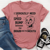 I Need A Speed Bump Between My Brain And My Mouth T-Shirt