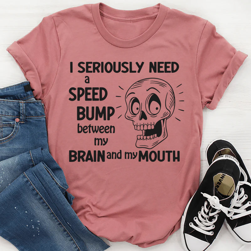 I Need A Speed Bump Between My Brain And My Mouth T-Shirt