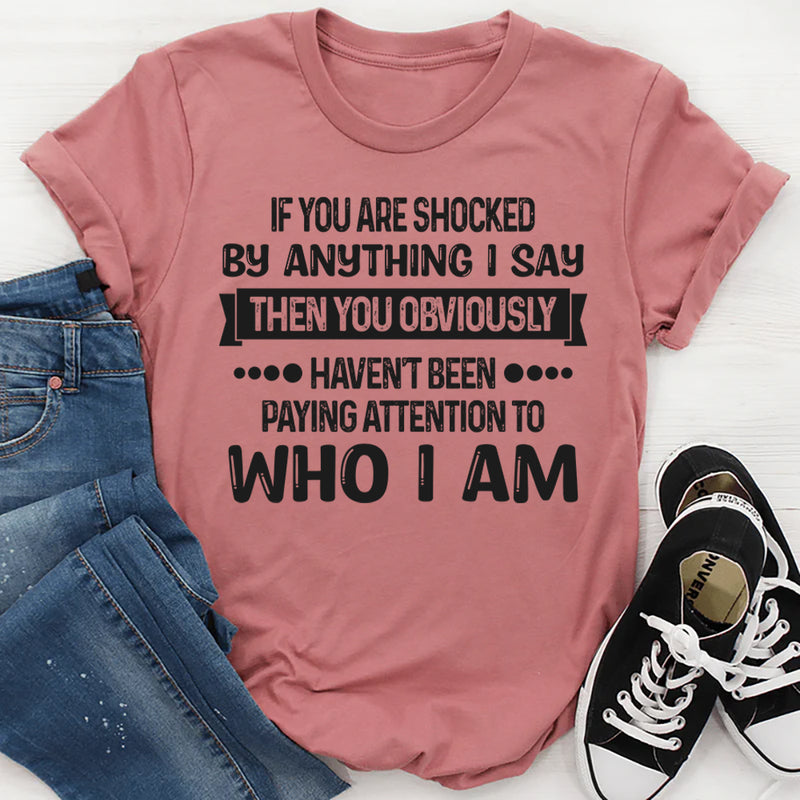 If You Are Shocked By Anything I Say Then You Obviously T-Shirt