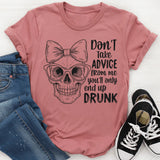 Don’t Take Advice From Me You’ll Only End Up Drunk T-Shirt