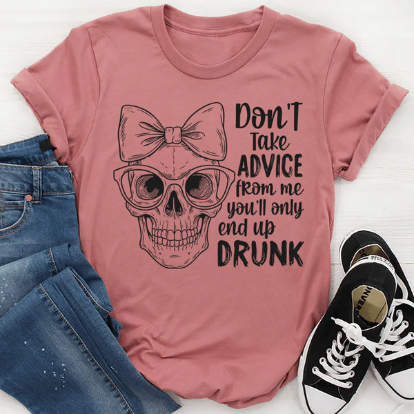 Don’t Take Advice From Me You’ll Only End Up Drunk T-Shirt