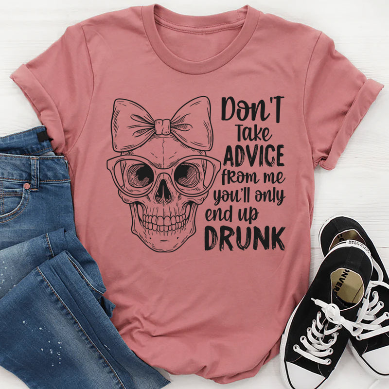 Don’t Take Advice From Me You’ll Only End Up Drunk T-Shirt