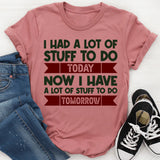 I Had A Lot Of Stuff To Do Today Now I Have A Lot Of Stuff To Do Tomorrow T-Shirt