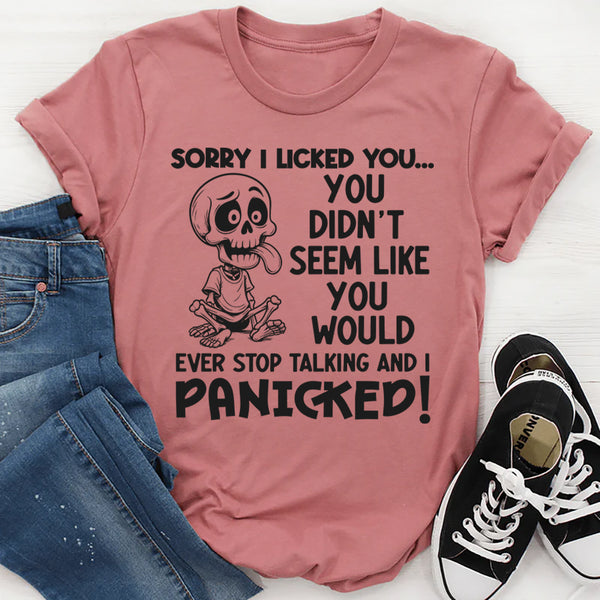 Sorry I Licked You You Didn't Seem Like You Would Ever Stop Talking And I Panicked T-Shirt
