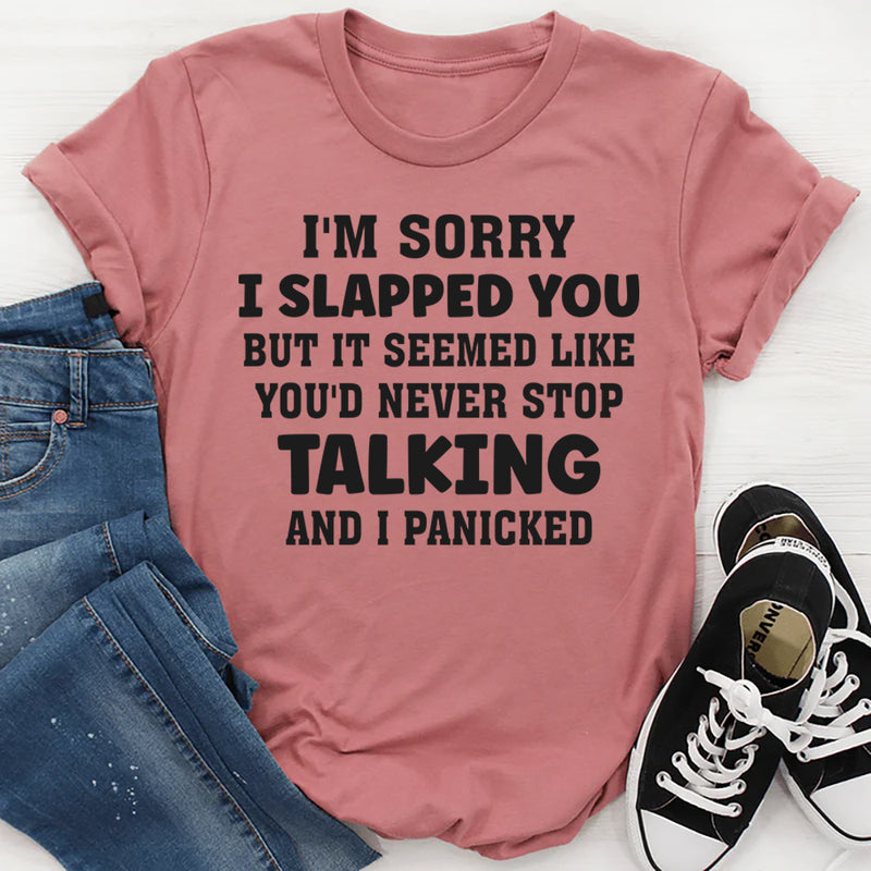 I’m Sorry I Slapped You But It Seemed Like You’d Never Stop Talking And I Panicked T-Shirt