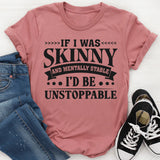 If I Was Skinny And Mentally Stable I’d Be Unstoppable T-Shirt