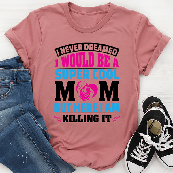 I Never Dreamed I’d Be A Super Cool Mom But Here I Am T-Shirt