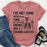 I’ve Met Some Pricks in My Time, But You, My Friend, Are A F*cking Cactus T-Shirt