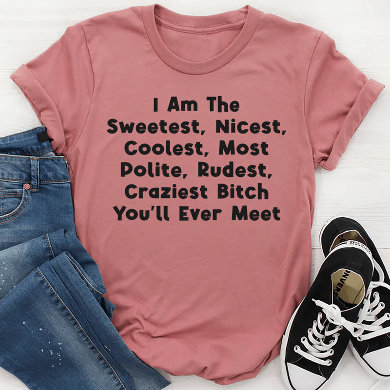 I Am The Sweetest, Nicest, Coolest, Most Polite, Rudest, Craziest Bit*h You'll Ever Meet T-Shirt