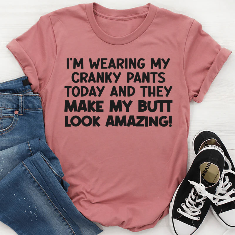 I’m Wearing My Cranky Pants Today and They Make My Butt Look AMAZING T-Shirt