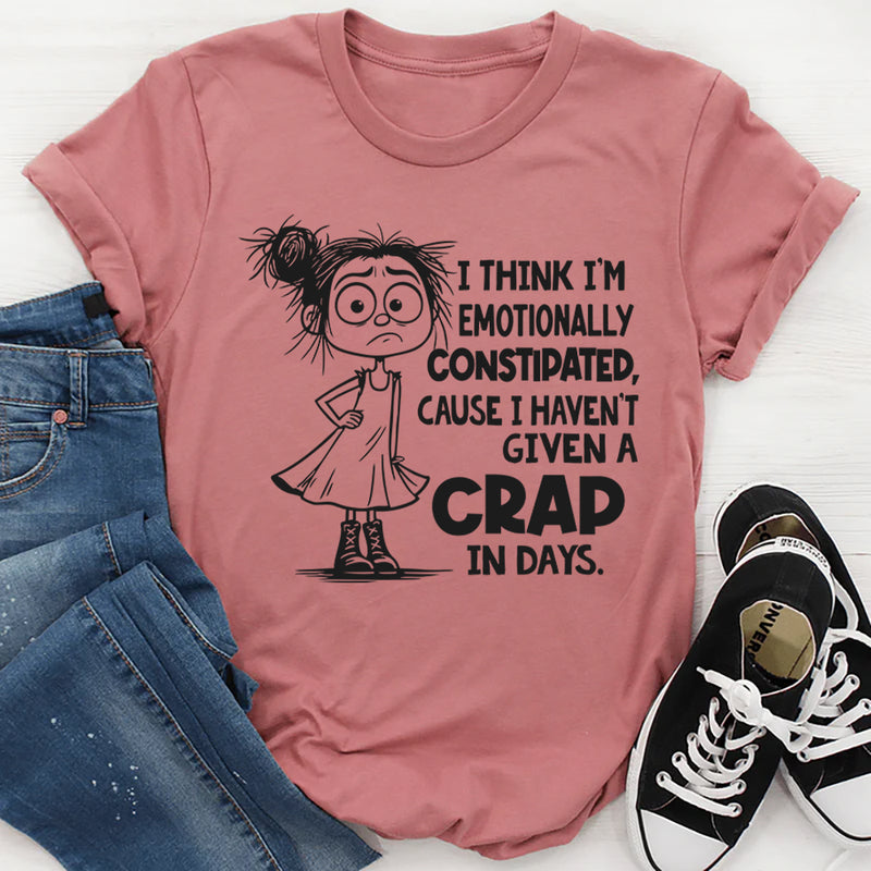 I Think I’m Emotionally Constipated Cause I Haven’t Given A Crap In Days T-Shirt