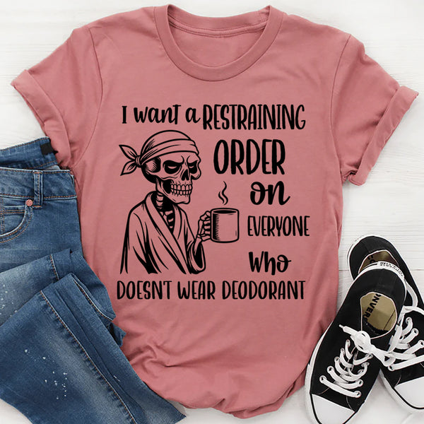 I Want a Restraining Order on Everyone Who Doesn’t Wear Deodorant T-Shirt