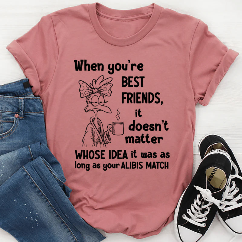 When You’re Best Friends It Doesn’t Matter Whose Idea It Was T-Shirt