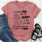 I May Be Old But I Got To See The World Before It Went To Crap T-Shirt
