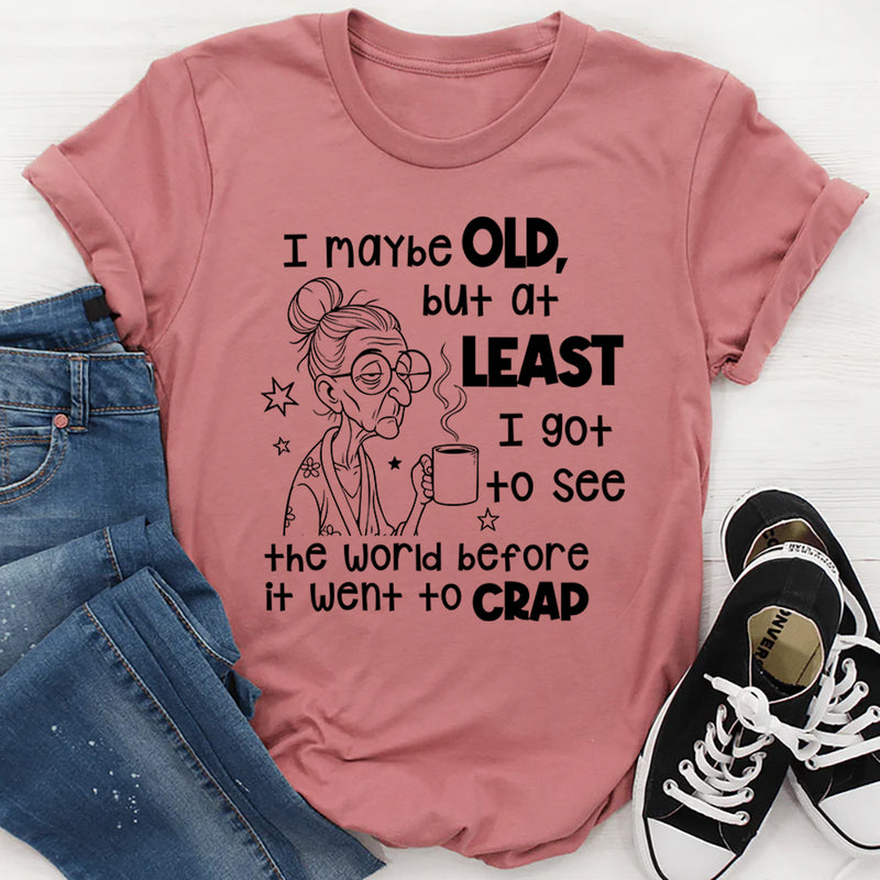 I May Be Old But I Got To See The World Before It Went To Crap T-Shirt