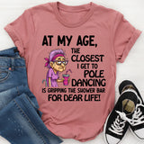 At My Age The Closest I Get To Pole Dancing Is Gripping T-Shirt