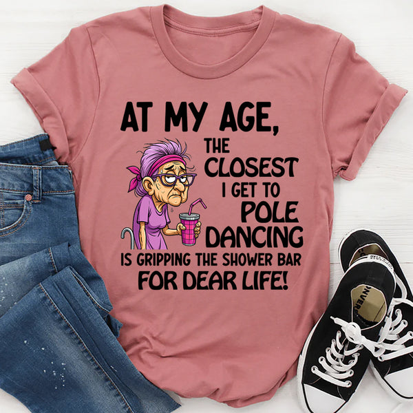 At My Age The Closest I Get To Pole Dancing Is Gripping T-Shirt