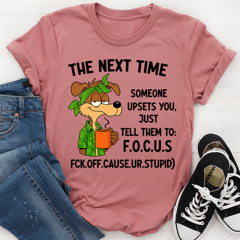 The Next Time Someone Upsets You Just Tell Them to Focus T-Shirt