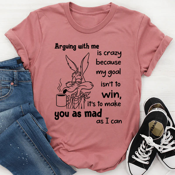 Arguing With Me Is Crazy Because My Goal Isn't To Win T-Shirt