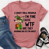 I Just Tell People I Am Fine Because WTF Are They Gonna Do If I Am Not T-Shirt