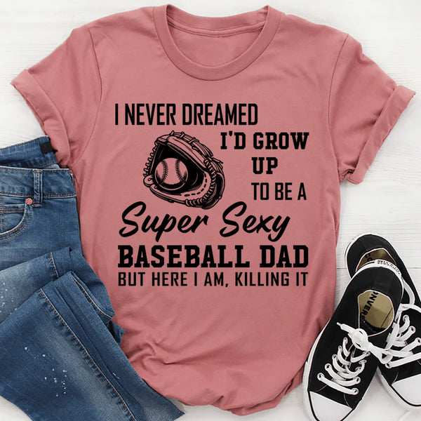 I never dreamed I'd grow up to be a super sexy baseball dad T-Shirt