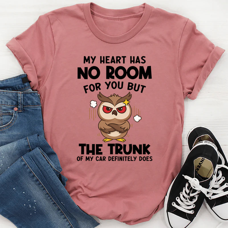 My Heart Has No Room For You, But The Trunk Of My Car Does T-Shirt
