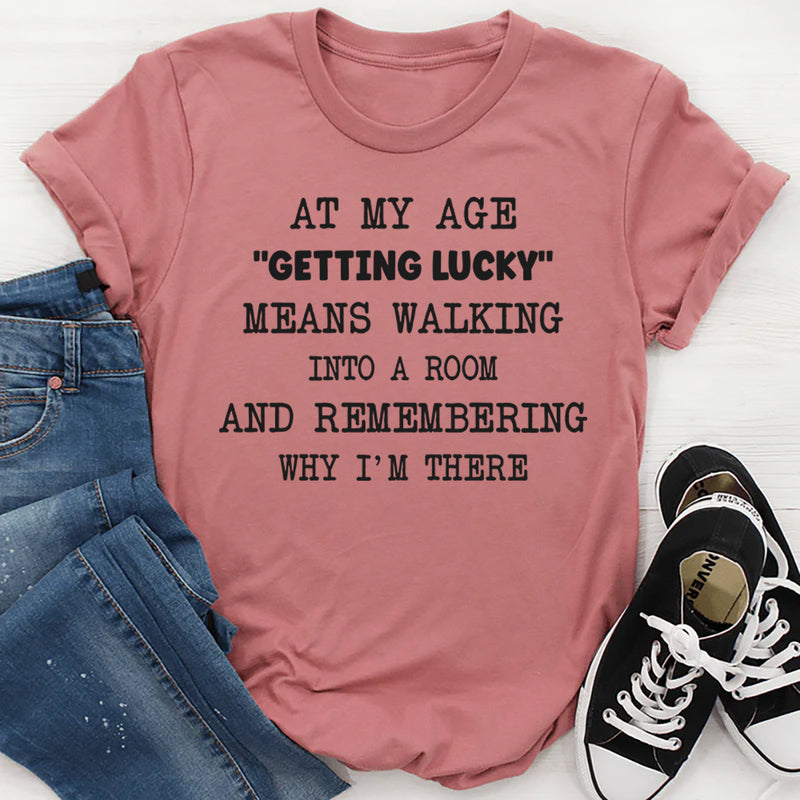 At My Age Getting Lucky Means Walking Into A Room T-shirt T-Shirt