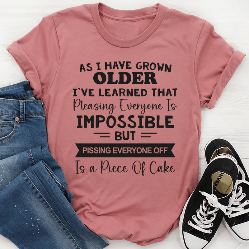As I Have Grown Older I've Learned That Pleasing Everyone Is Impossible T-Shirt