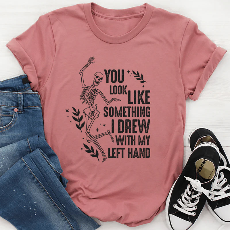 You Look Like Something I Drew With My Left Hand T-Shirt