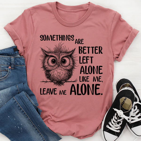 Some Things Are Better Left Alone, Like Me. Leave Me Alone T-Shirt
