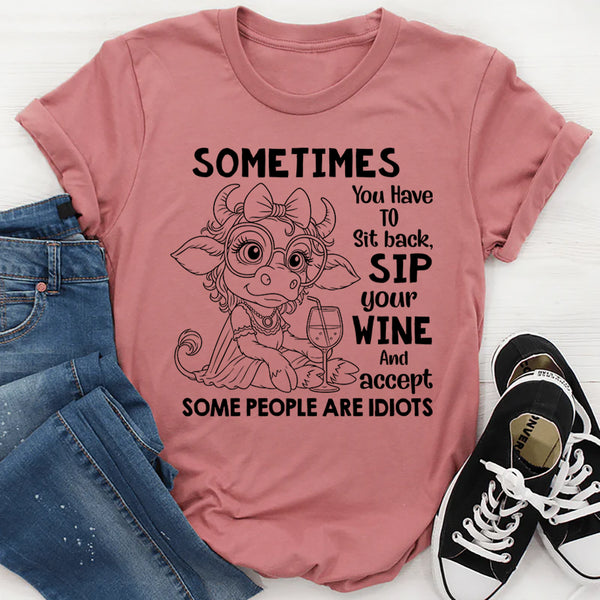 Sometimes You Have to Sit Back, Sip Your Wine, and Accept Some People Are Idiots T-Shirt