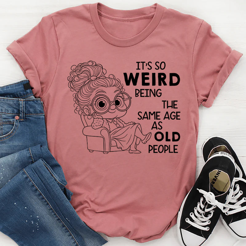 It’s Weird Being the Same Age as Old People T-Shirt