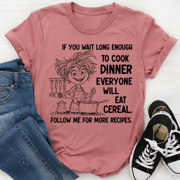 If You Wait Long Enough to Cook Dinner, Everyone Will Eat Cereal T-Shirt