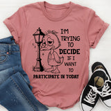 I Am Trying to Decide If I Want to Participate in Today T-Shirt