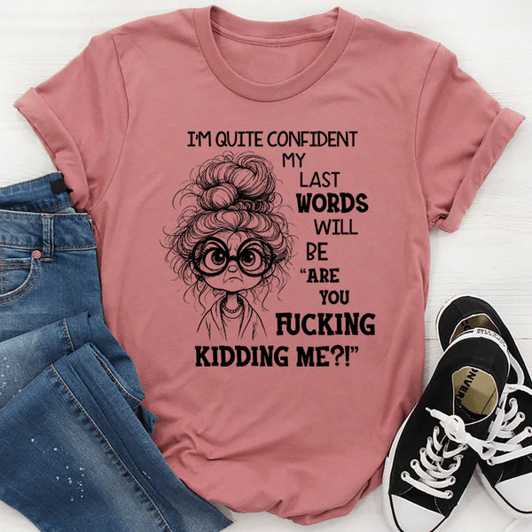 I Am Quite Confident My Last Words Will Be T-Shirt
