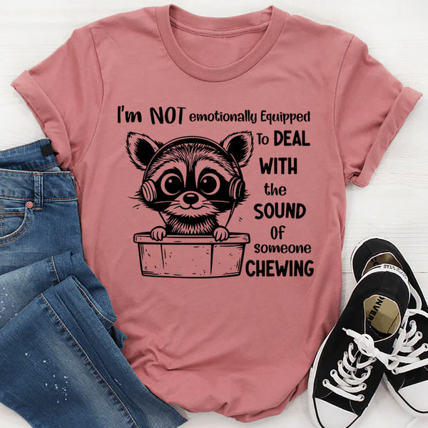 I Am Not Emotionally Equipped To Deal With The Sound Of Someone Chewing T-Shirt