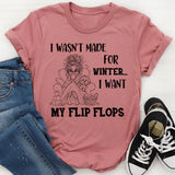 I Wasn’t Made For Winter, I Want My Flip Flops T-Shirt