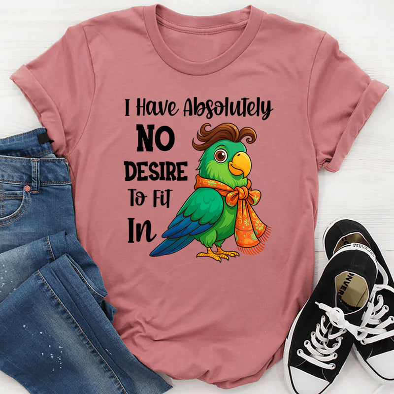I Have Absolutely No Desire To Fit In T-Shirt