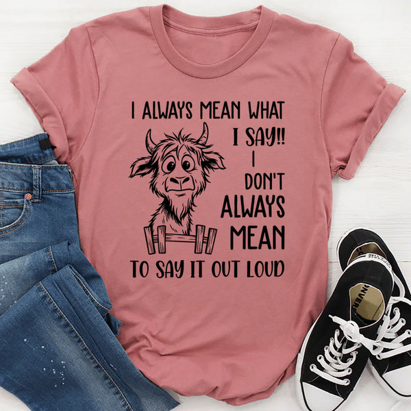 I Always Mean What I Say, I Don’t Always Mean To Say It Out Loud T-Shirt