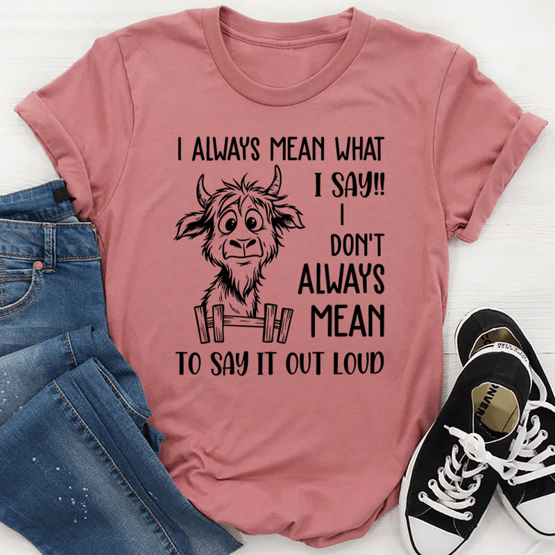 I Always Mean What I Say, I Don’t Always Mean To Say It Out Loud T-Shirt