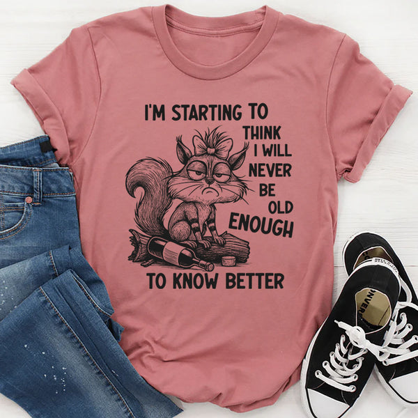 I’m Starting To Think I Will Never Be Old Enough To Know Better T-Shirt