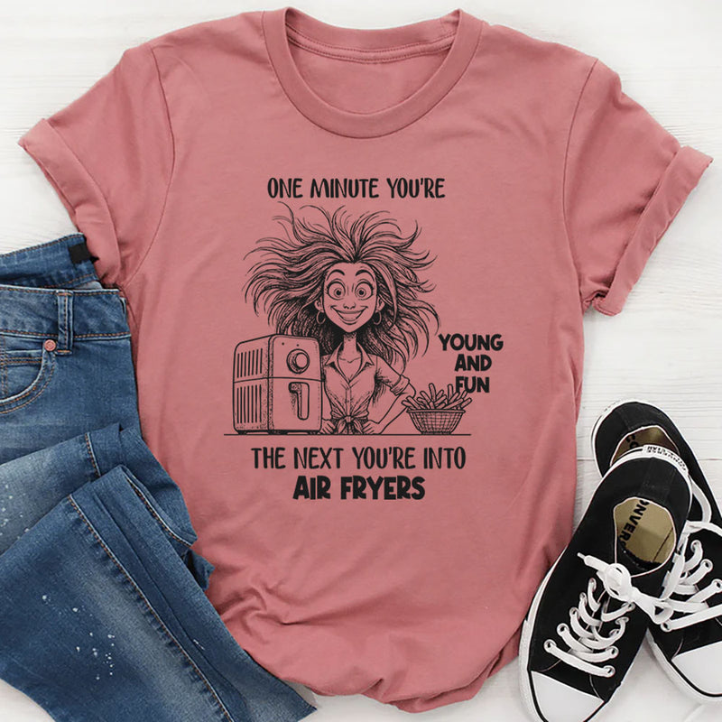 One Minute You're Young And Fun, The Next You're Into Air Fryers T-Shirt