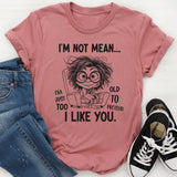 I Am Not Mean, I Am Just Too Old To Pretend I Like You T-Shirt