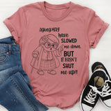 Aging May Have Slowed Me Down But It Hasn’t Shut Me Up T-Shirt