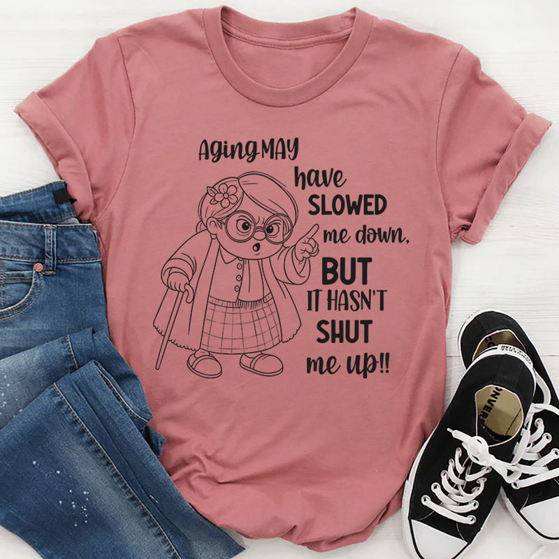 Aging May Have Slowed Me Down But It Hasn’t Shut Me Up T-Shirt