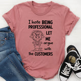 I Hate Being Professional, Let Me Argue with the Customer T-Shirt