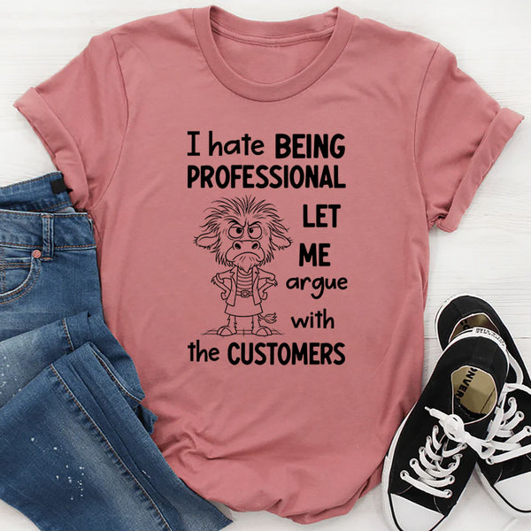 I Hate Being Professional, Let Me Argue with the Customer T-Shirt