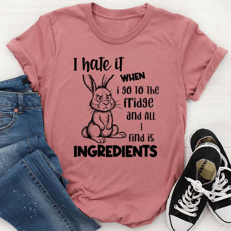 I Hate It When I Go to the Fridge and All I Find Is Ingredients T-Shirt