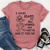 I Often Listen to People and Wonder How They’ve Made It This Far T-Shirt
