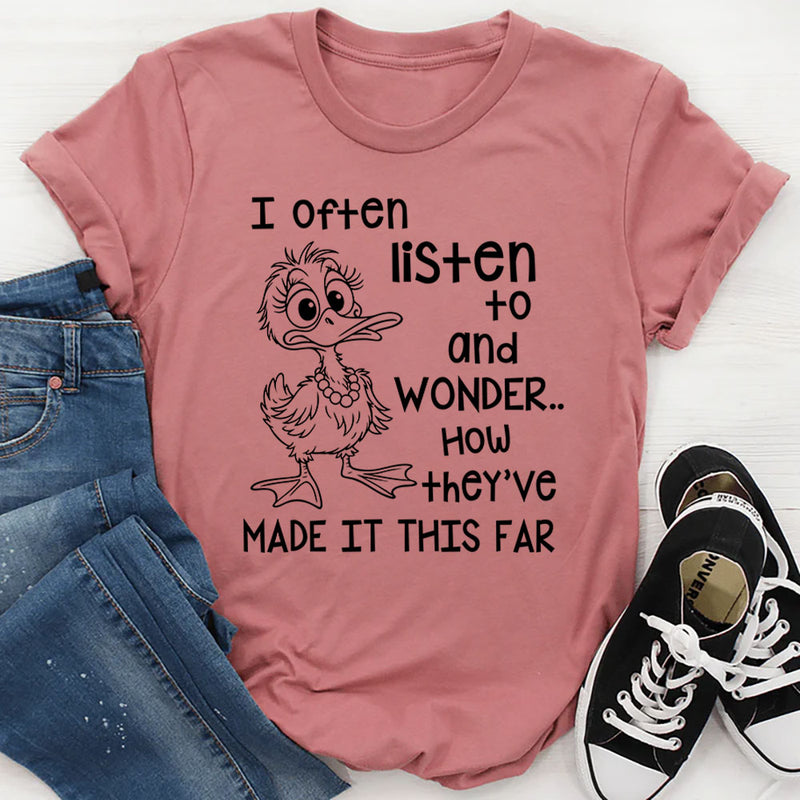 I Often Listen to People and Wonder How They’ve Made It This Far T-Shirt